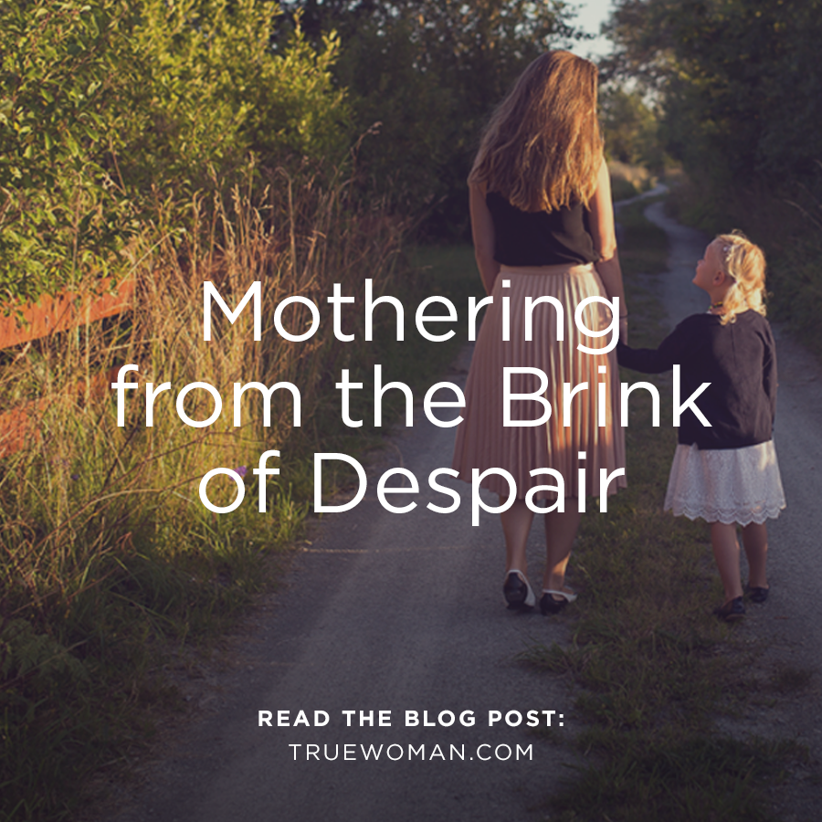 Mothering From The Brink Of Despair True Woman Blog Revive Our Hearts