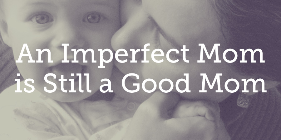 An Imperfect Mom Is Still A Good Mom True Woman Blog Revive Our Hearts